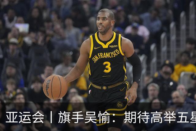 亚运会丨旗手吴愉：期待高举五星红旗入场