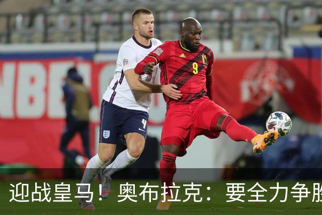迎战皇马！奥布拉克：要全力争胜；夺得西甲冠军是我们的赛季目标